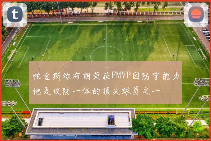 帕金斯称布朗荣获FMVP因防守能力他是攻防一体的顶尖球员之一