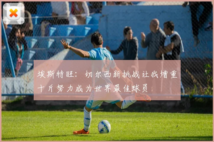 埃斯特旺：切尔西新挑战让我增重十斤努力成为世界最佳球员
