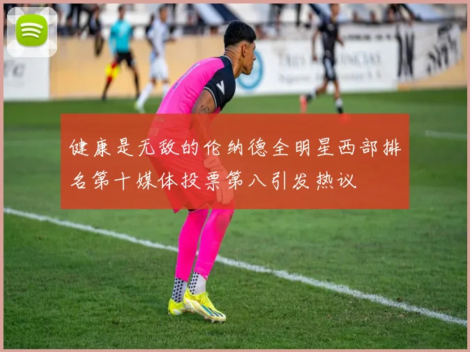 健康是无敌的伦纳德全明星西部排名第十媒体投票第八引发热议