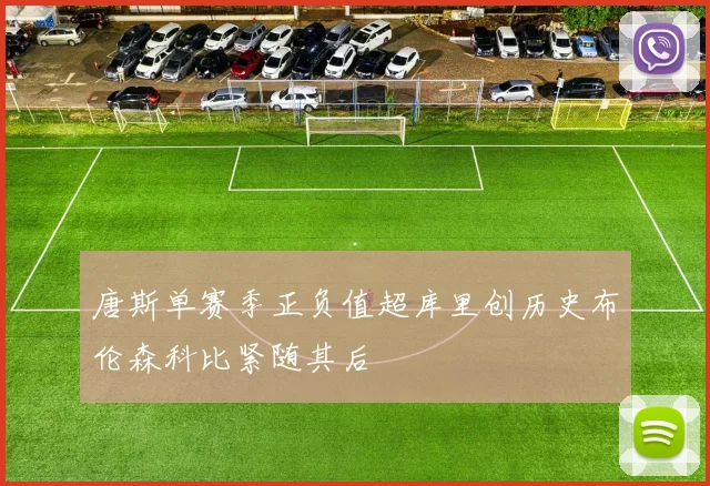 唐斯单赛季正负值超库里创历史布伦森科比紧随其后