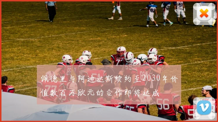 佩德里与阿迪达斯续约至2030年价值数百万欧元的合作即将达成