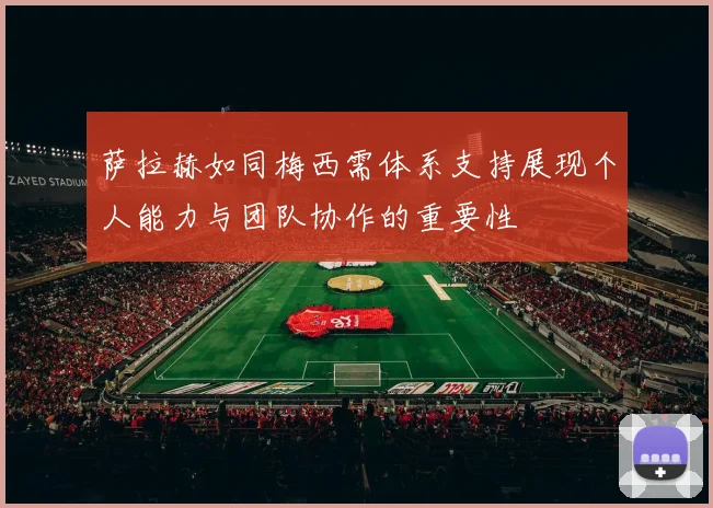 萨拉赫如同梅西需体系支持展现个人能力与团队协作的重要性