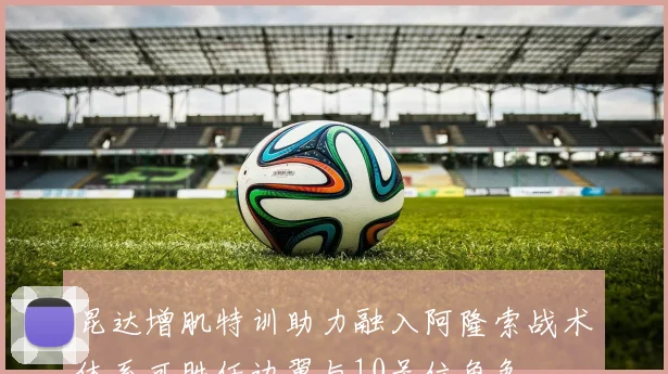昆达增肌特训助力融入阿隆索战术体系可胜任边翼与10号位角色