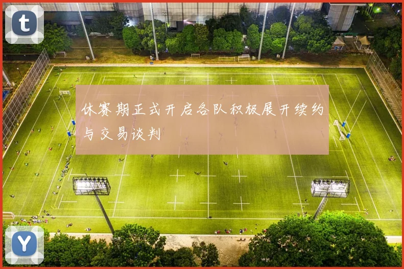 休赛期正式开启各队积极展开续约与交易谈判