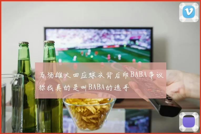 马场雄大回应球衣背后印BABA争议称我真的是叫BABA的选手