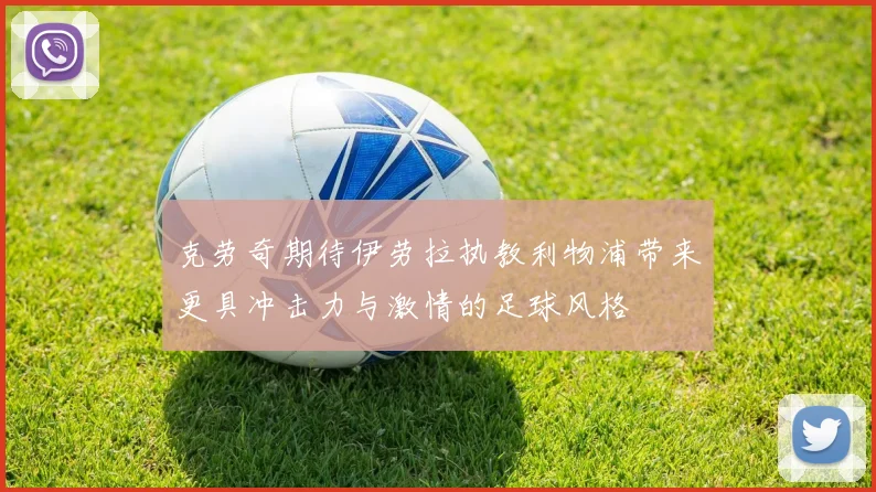 克劳奇期待伊劳拉执教利物浦带来更具冲击力与激情的足球风格