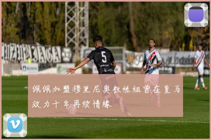 佩佩加盟穆里尼奥教练组曾在皇马效力十年再续情缘