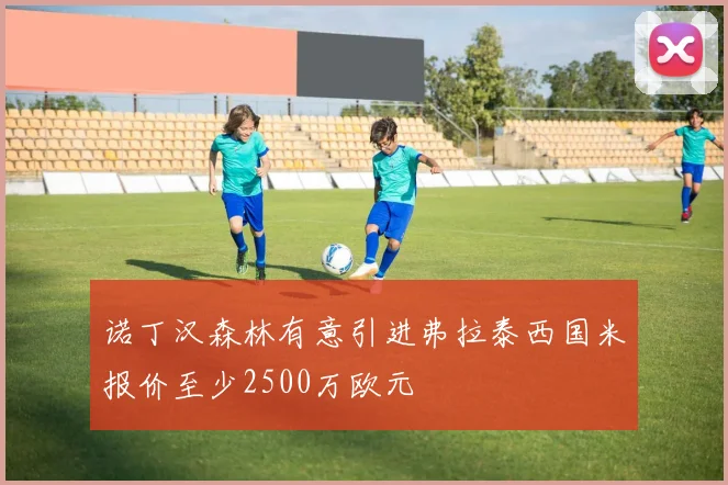 诺丁汉森林有意引进弗拉泰西国米报价至少2500万欧元