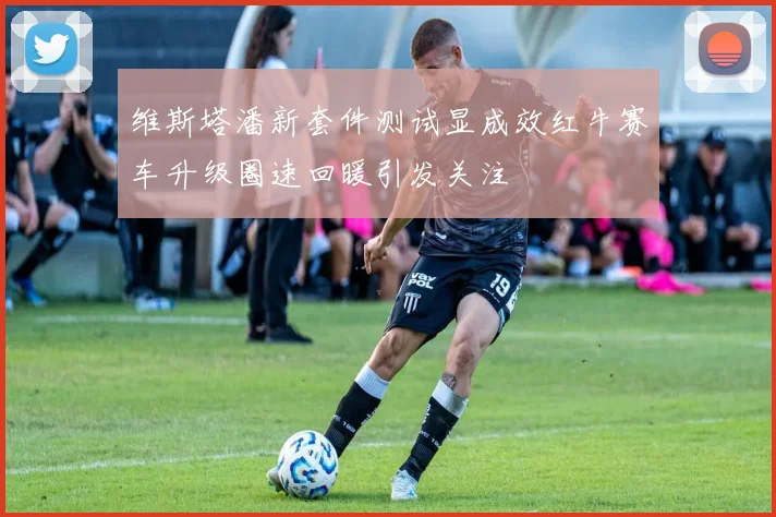 维斯塔潘新套件测试显成效红牛赛车升级圈速回暖引发关注